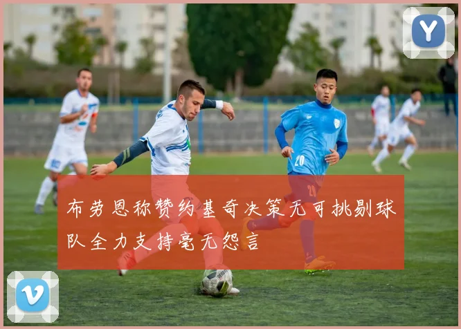 布劳恩称赞约基奇决策无可挑剔球队全力支持毫无怨言