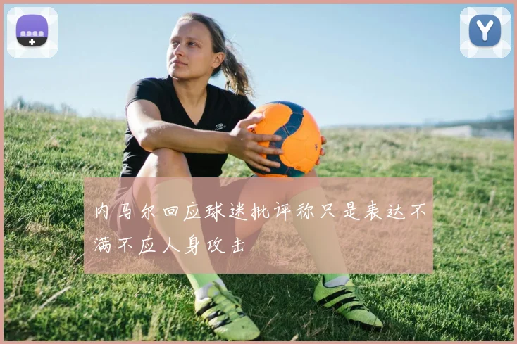内马尔回应球迷批评称只是表达不满不应人身攻击