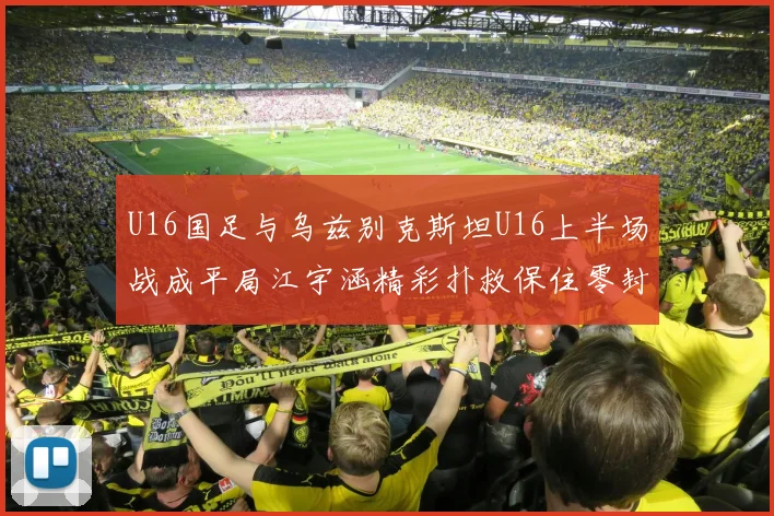 U16国足与乌兹别克斯坦U16上半场战成平局江宇涵精彩扑救保住零封纪录
