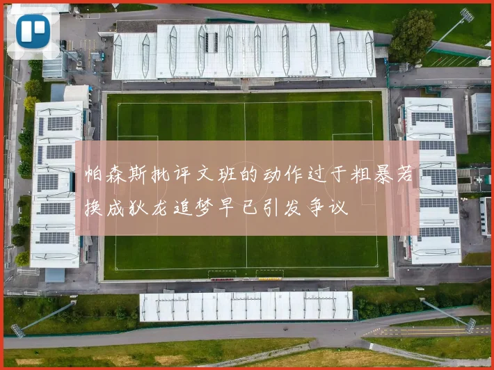 帕森斯批评文班的动作过于粗暴若换成狄龙追梦早已引发争议
