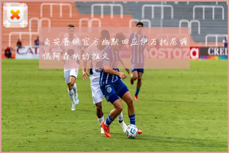 南安普顿官方幽默回应伊万托尼调侃阿森纳的推文