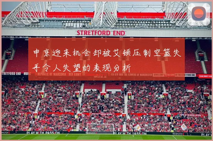 申京迎来机会却被艾顿压制空篮失手令人失望的表现分析