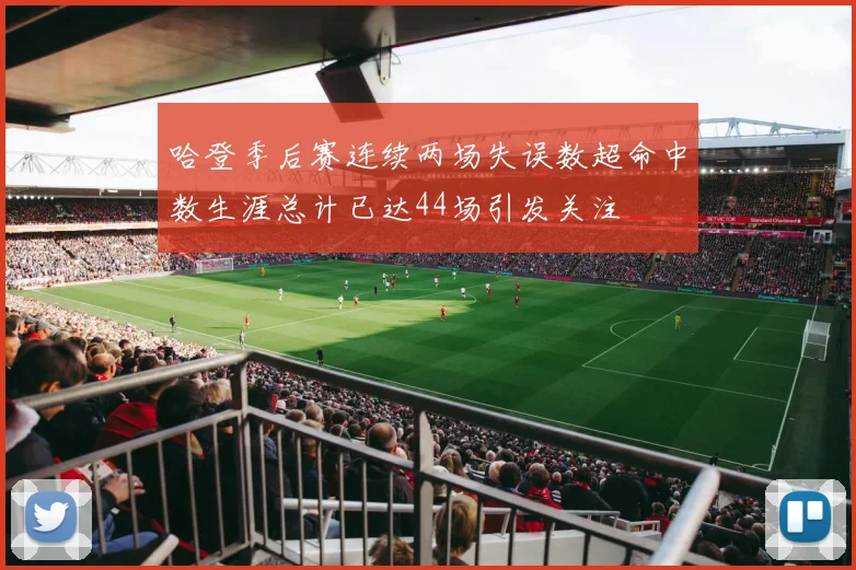 哈登季后赛连续两场失误数超命中数生涯总计已达44场引发关注
