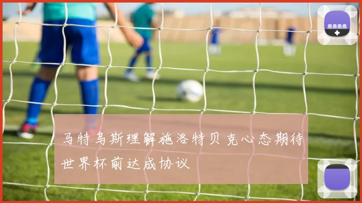 马特乌斯理解施洛特贝克心态期待世界杯前达成协议